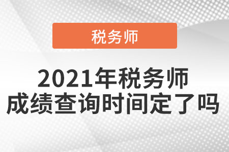 2021年稅務(wù)師成績(jī)查詢時(shí)間定了嗎