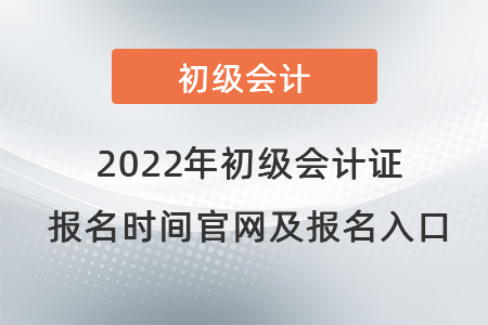 2022年初級會(huì)計(jì)證報(bào)名時(shí)間官網(wǎng)及報(bào)名入口