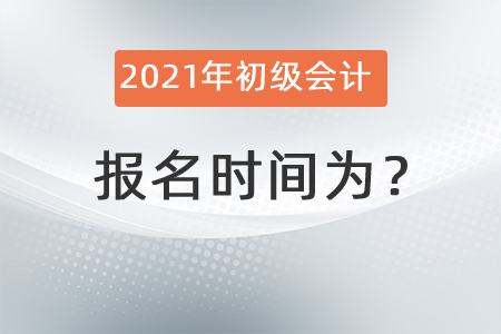 2021年初級會計報名時間為？