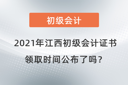 2021年江西初級(jí)會(huì)計(jì)證書領(lǐng)取時(shí)間公布了嗎？