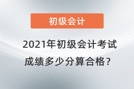 2021年初級會計考試成績多少分算合格？