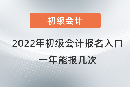 2022年初級會計職稱報名入口在哪里？一年能報幾次？
