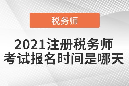 2021注冊稅務(wù)師考試報名時間是哪天