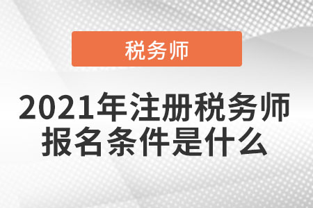 2021年注冊稅務(wù)師報名條件是什么