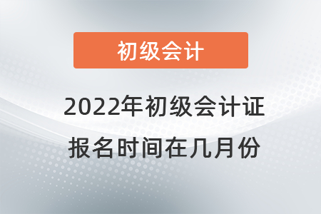 2022年初級(jí)會(huì)計(jì)證報(bào)名時(shí)間在幾月份