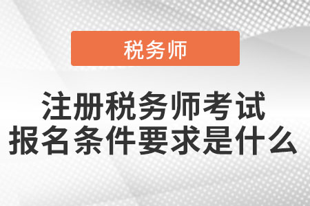 注冊稅務(wù)師考試報名條件要求是什么