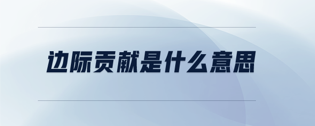 邊際貢獻是什么意思 邊際貢獻是什么意思