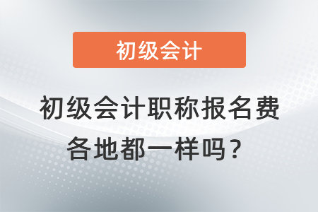 初級會計職稱報名費各地都一樣嗎？