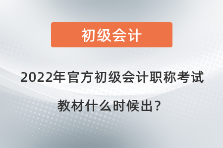 2022年官方初級(jí)會(huì)計(jì)職稱考試教材什么時(shí)候出？