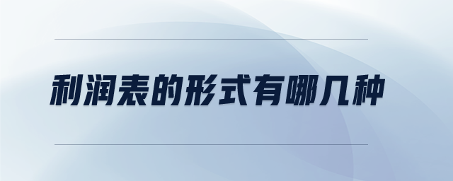 利潤表的形式有哪幾種 利潤表的形式有哪幾種