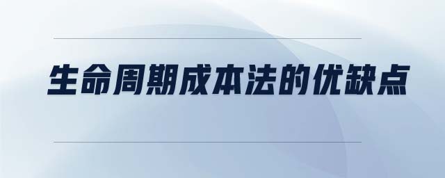 生命周期成本法的優(yōu)缺點(diǎn) 生命周期成本法的優(yōu)缺點(diǎn)