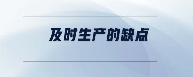 及時生產的缺點 及時生產的缺點