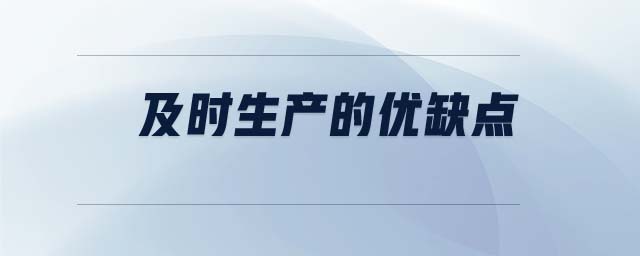 及時(shí)生產(chǎn)的優(yōu)缺點(diǎn) 及時(shí)生產(chǎn)的優(yōu)缺點(diǎn)