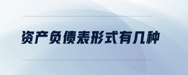 資產(chǎn)負債表形式有幾種 資產(chǎn)負債表形式有幾種