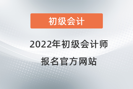 2022年初級(jí)會(huì)計(jì)師報(bào)名官方網(wǎng)站