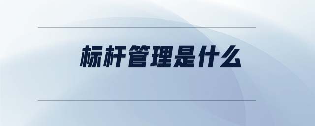 標(biāo)桿管理是什么 標(biāo)桿管理是什么