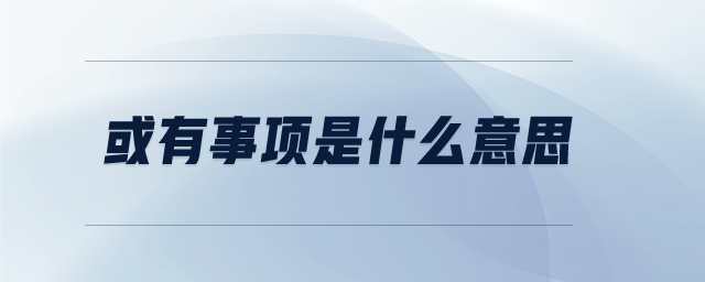 或有事項是什么意思 或有事項是什么意思