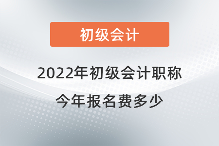 2022年初級(jí)會(huì)計(jì)職稱今年報(bào)名費(fèi)多少