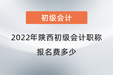 2022年陜西初級(jí)會(huì)計(jì)職稱報(bào)名費(fèi)多少