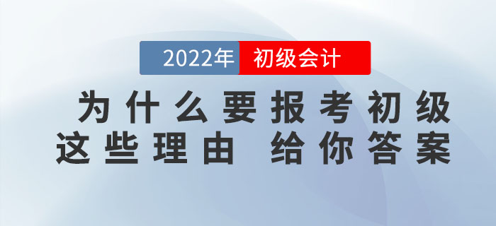 為什么一定要報考2022年初級會計考試，看完這些理由你就知道了！