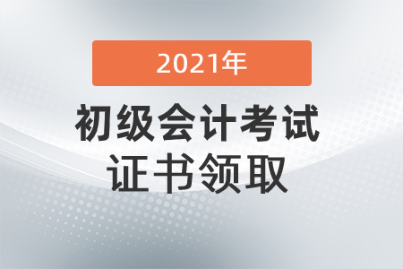 內(nèi)蒙古烏蘭察布市2021初級(jí)會(huì)計(jì)證書領(lǐng)取通知