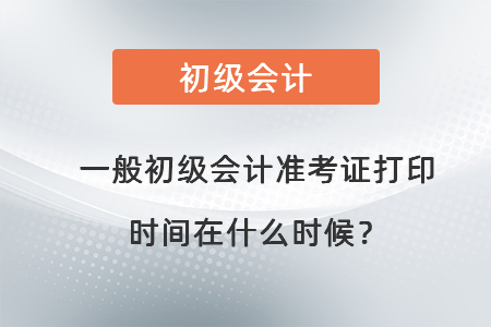 一般初級(jí)會(huì)計(jì)準(zhǔn)考證打印時(shí)間在什么時(shí)候？