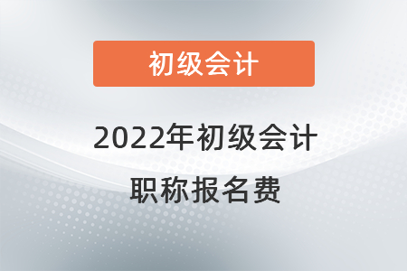 2022年初級(jí)會(huì)計(jì)職稱報(bào)名費(fèi)