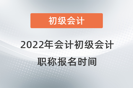 2022年會計初級會計職稱報名時間