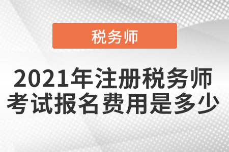 2021年注冊(cè)稅務(wù)師考試報(bào)名費(fèi)用是多少