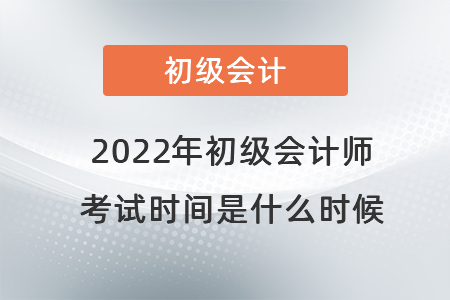2022年初級(jí)會(huì)計(jì)師考試時(shí)間是什么時(shí)候