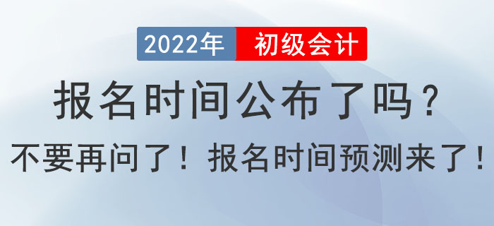 2022年初級會計(jì)報(bào)名時(shí)間公布了嗎？不要在問了！報(bào)名時(shí)間預(yù)測來了！