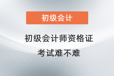 初級會計師資格證考試難不難