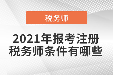 2021年報考注冊稅務(wù)師條件有哪些