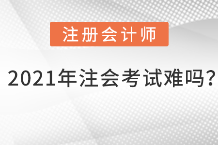 2021年注會考試難嗎？