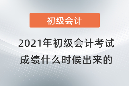 2021年初級會計考試成績什么時候出來的