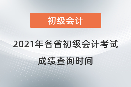 2021年各省初級(jí)會(huì)計(jì)考試成績(jī)查詢時(shí)間