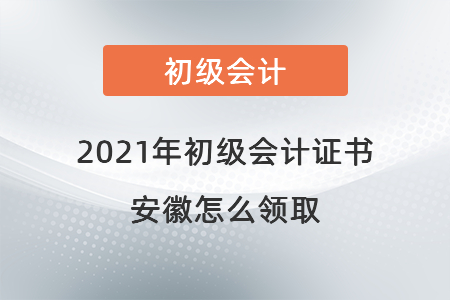 2021年初級(jí)會(huì)計(jì)證書(shū)安徽怎么領(lǐng)取
