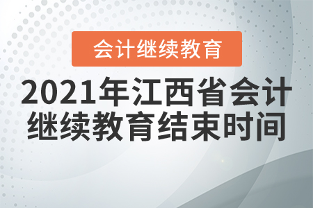 2021年江西省會計(jì)繼續(xù)教育結(jié)束時間 2021年江西省會計(jì)繼續(xù)教育結(jié)束時間