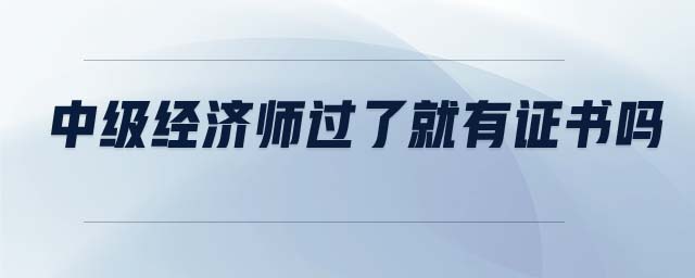 中級經(jīng)濟師過了就有證書嗎