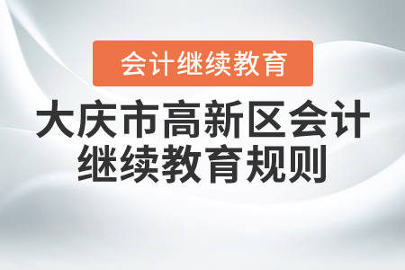 2021年黑龍江省大慶市高新區(qū)會(huì)計(jì)繼續(xù)教育規(guī)則 2021年黑龍江省大慶市高新區(qū)會(huì)計(jì)繼續(xù)教育規(guī)則