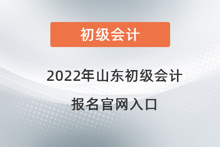 2022年山東省萊蕪初級(jí)會(huì)計(jì)報(bào)名官網(wǎng)入口