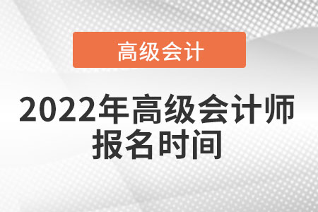 2022年高級(jí)會(huì)計(jì)師報(bào)名和考試時(shí)間匯總