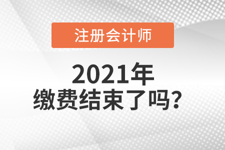 2021年注冊會計師繳費結束了嗎