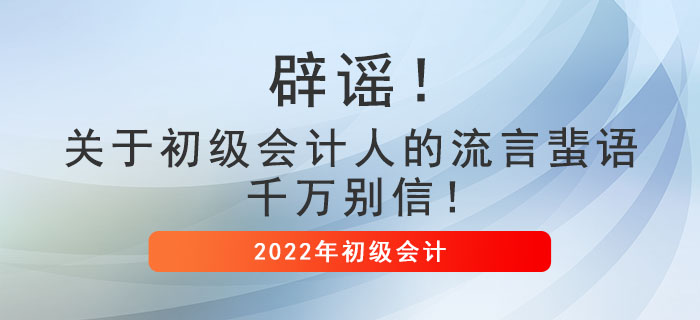 辟謠！關(guān)于初級(jí)會(huì)計(jì)人的流言蜚語(yǔ)，千萬(wàn)別信！