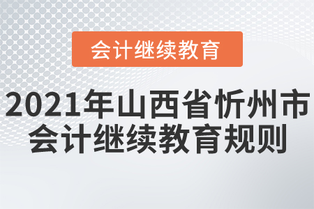 2021年山西省忻州市會(huì)計(jì)繼續(xù)教育規(guī)則! 2021年山西省忻州市會(huì)計(jì)繼續(xù)教育規(guī)則!