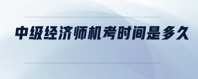 中級經(jīng)濟師機考時間是多久