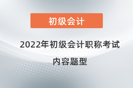 2022年初級會計(jì)職稱考試內(nèi)容題型