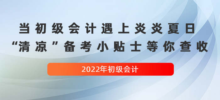 當(dāng)初級會計遇上炎炎夏日，這份“清涼”備考小貼士等你查收！