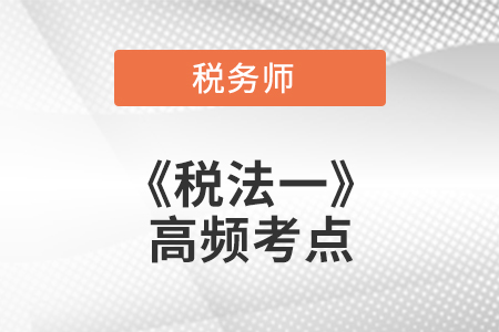 應(yīng)納稅額計算的一般規(guī)定_2021年稅務(wù)師《稅法一》高頻考點