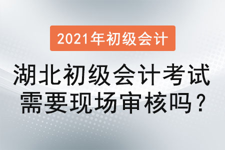 湖北初級(jí)會(huì)計(jì)考試需要現(xiàn)場審核嗎？